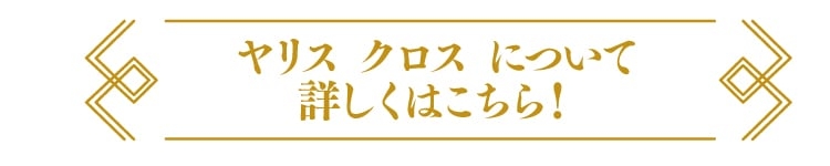 ヤリス クロスについて詳しくはこちら！